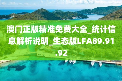 澳门正版精准免费大全_统计信息解析说明_生态版LFA89.91.92