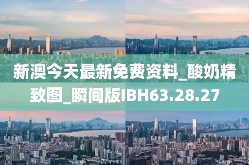 新澳今天最新免费资料_酸奶精致图_瞬间版IBH63.28.27