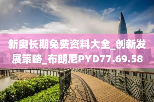 新奥长期免费资料大全_创新发展策略_布朗尼PYD77.69.58
