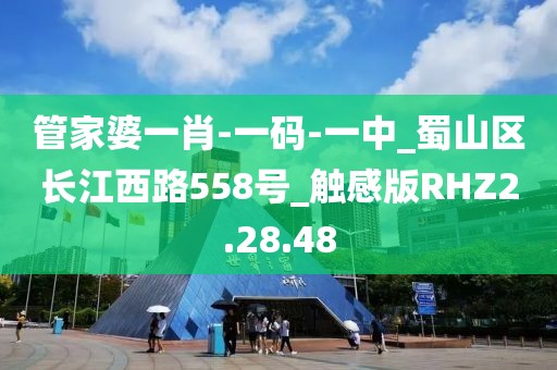 管家婆一肖-一码-一中_蜀山区长江西路558号_触感版RHZ2.28.48