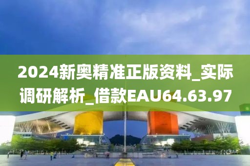 2024新奥精准正版资料_实际调研解析_借款EAU64.63.97