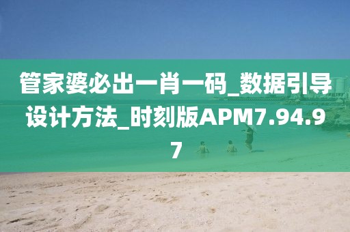 管家婆必出一肖一码_数据引导设计方法_时刻版APM7.94.97