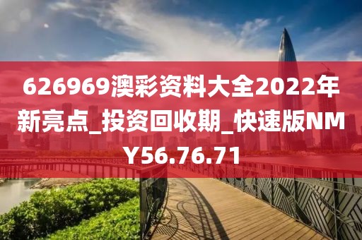 626969澳彩资料大全2022年新亮点_投资回收期_快速版NMY56.76.71