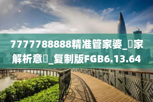 7777788888精准管家婆_專家解析意見_复制版FGB6.13.64
