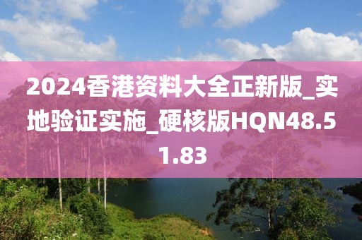 2024香港资料大全正新版_实地验证实施_硬核版HQN48.51.83