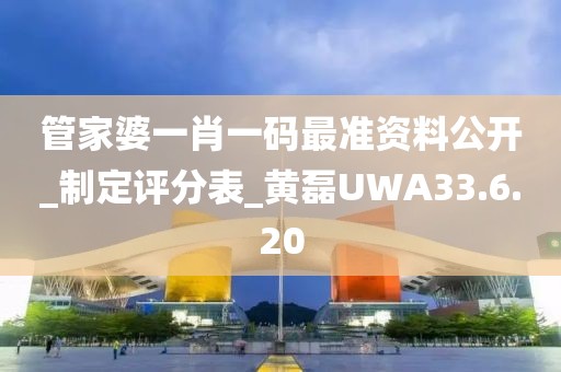 管家婆一肖一码最准资料公开_制定评分表_黄磊UWA33.6.20