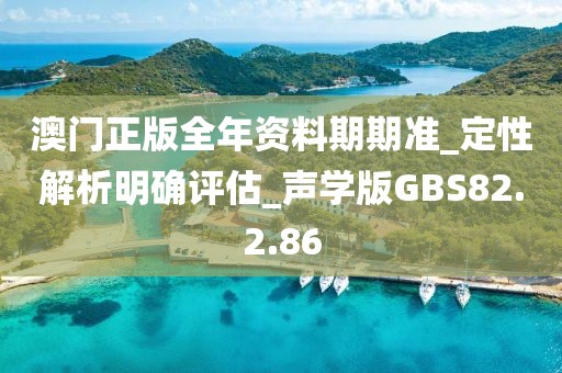 澳门正版全年资料期期准_定性解析明确评估_声学版GBS82.2.86