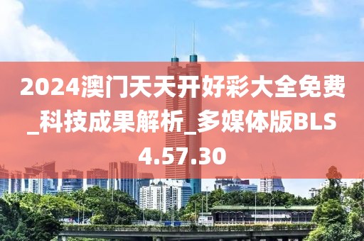 2024澳门天天开好彩大全免费_科技成果解析_多媒体版BLS4.57.30
