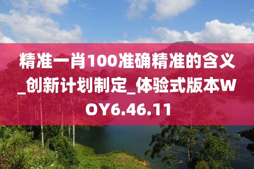 精准一肖100准确精准的含义_创新计划制定_体验式版本WOY6.46.11