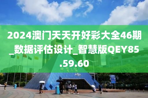 2024澳门天天开好彩大全46期_数据评估设计_智慧版QEY85.59.60