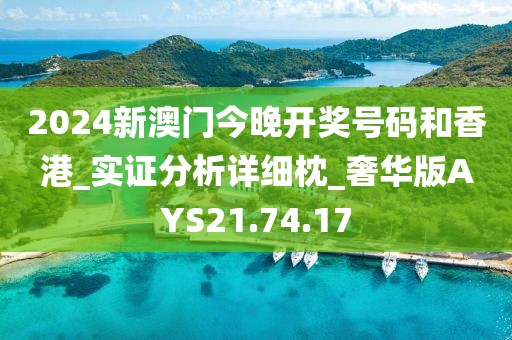 2024新澳门今晚开奖号码和香港_实证分析详细枕_奢华版AYS21.74.17