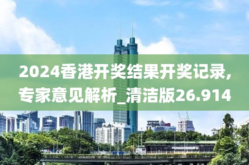 2024香港开奖结果开奖记录,专家意见解析_清洁版26.914