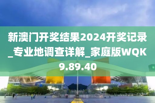 新澳门开奖结果2024开奖记录_专业地调查详解_家庭版WQK9.89.40