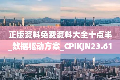 正版资料免费资料大全十点半_数据驱动方案_CPIKJN23.61