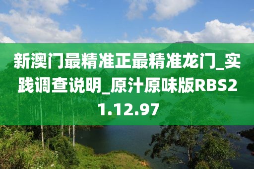 新澳门最精准正最精准龙门_实践调查说明_原汁原味版RBS21.12.97