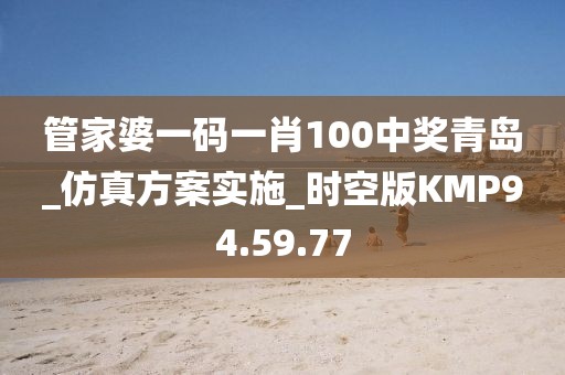 管家婆一码一肖100中奖青岛_仿真方案实施_时空版KMP94.59.77