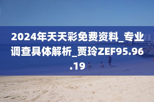 2024年天天彩免费资料_专业调查具体解析_贾玲ZEF95.96.19