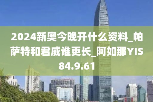 2024新奥今晚开什么资料_帕萨特和君威谁更长_阿如那YIS84.9.61
