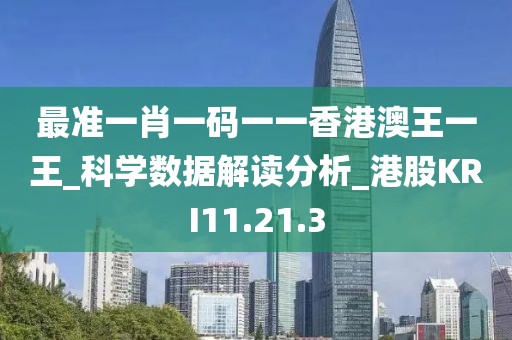 最准一肖一码一一香港澳王一王_科学数据解读分析_港股KRI11.21.3