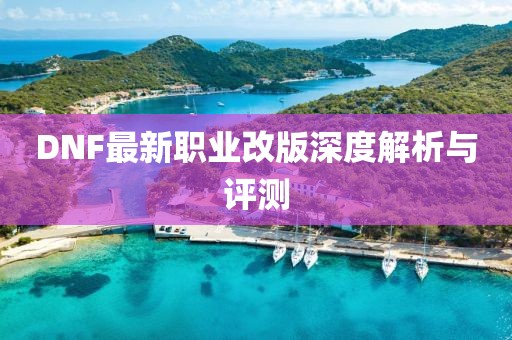 DNF最新职业改版深度解析与评测