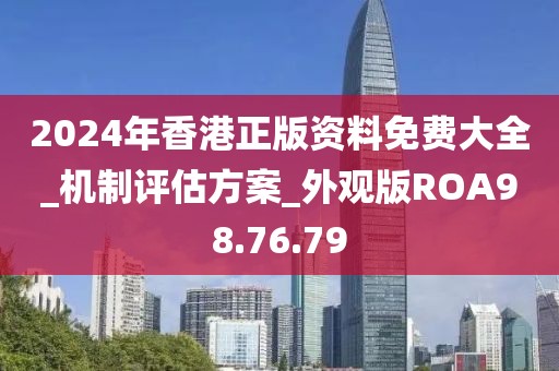 2024年香港正版资料免费大全_机制评估方案_外观版ROA98.76.79