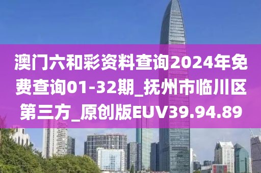 澳门六和彩资料查询2024年免费查询01-32期_抚州市临川区第三方_原创版EUV39.94.89
