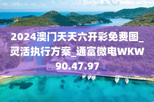 2024澳门天天六开彩免费图_灵活执行方案_通富微电WKW90.47.97