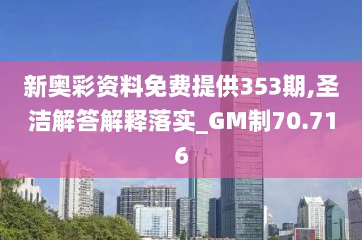新奥彩资料免费提供353期,圣洁解答解释落实_GM制70.716