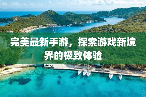 完美最新手游，探索游戏新境界的极致体验
