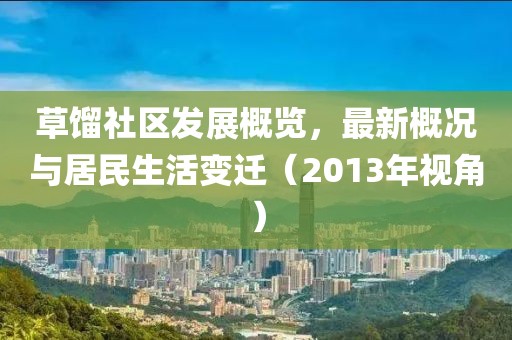 草馏社区发展概览，最新概况与居民生活变迁（2013年视角）