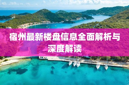 宿州最新楼盘信息全面解析与深度解读