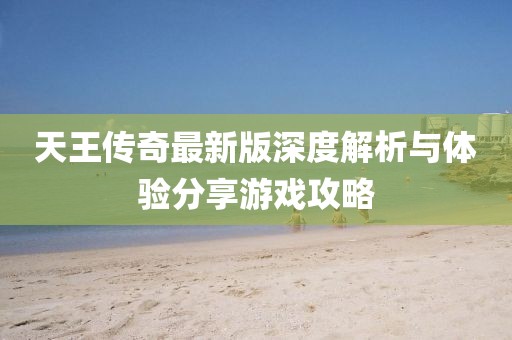 天王传奇最新版深度解析与体验分享游戏攻略