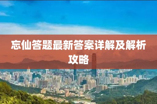 忘仙答题最新答案详解及解析攻略