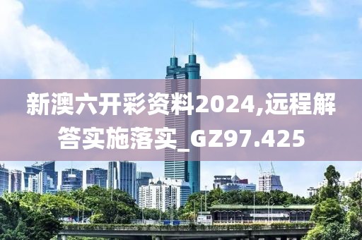 新澳六开彩资料2024,远程解答实施落实_GZ97.425
