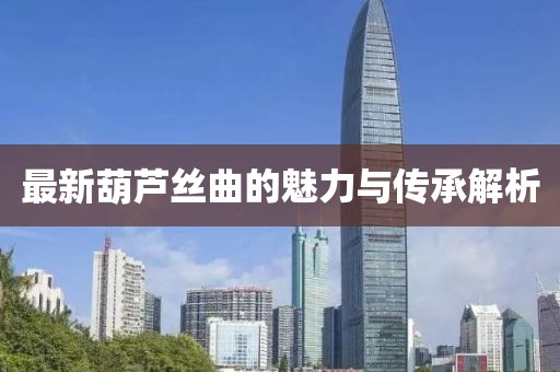 最新葫芦丝曲的魅力与传承解析