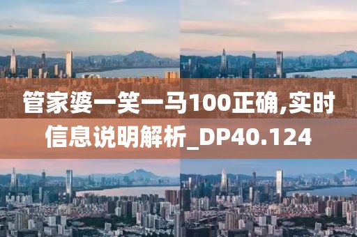 管家婆一笑一马100正确,实时信息说明解析_DP40.124