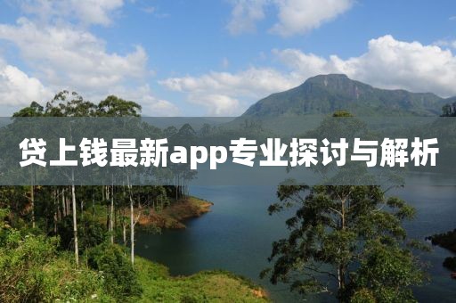 贷上钱最新app专业探讨与解析