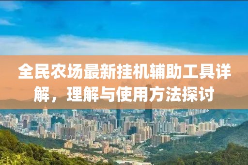 全民农场最新挂机辅助工具详解，理解与使用方法探讨