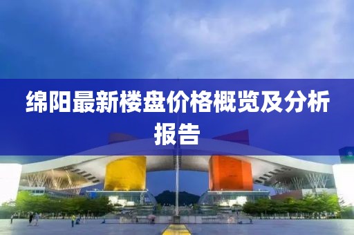 绵阳最新楼盘价格概览及分析报告