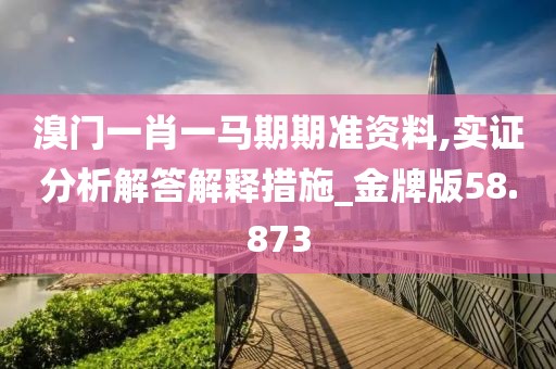 溴门一肖一马期期准资料,实证分析解答解释措施_金牌版58.873