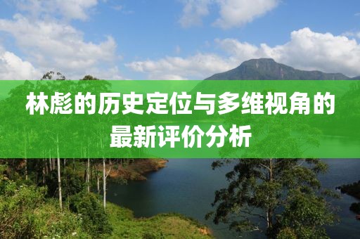 林彪的历史定位与多维视角的最新评价分析