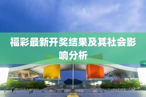 福彩最新开奖结果及其社会影响分析