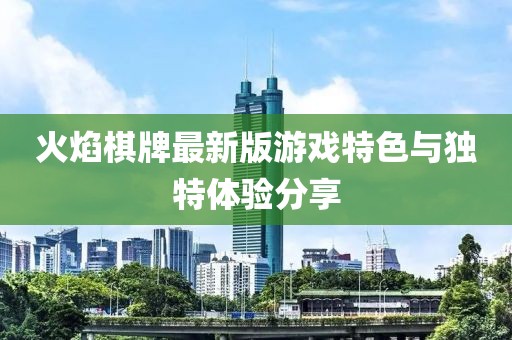 火焰棋牌最新版游戏特色与独特体验分享