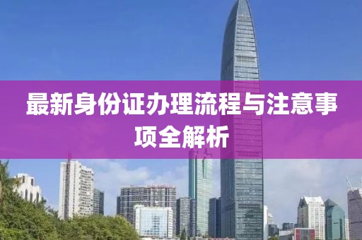 最新身份证办理流程与注意事项全解析