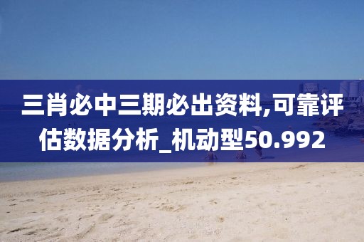 三肖必中三期必出资料,可靠评估数据分析_机动型50.992
