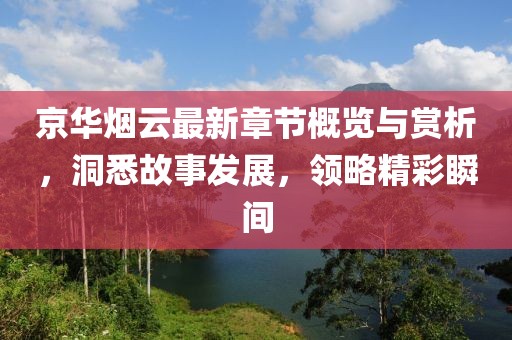 京华烟云最新章节概览与赏析，洞悉故事发展，领略精彩瞬间