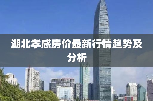 湖北孝感房价最新行情趋势及分析