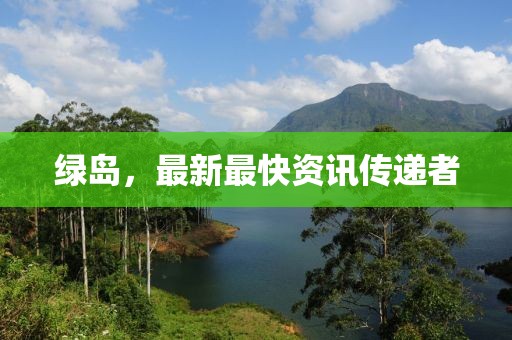 绿岛，最新最快资讯传递者