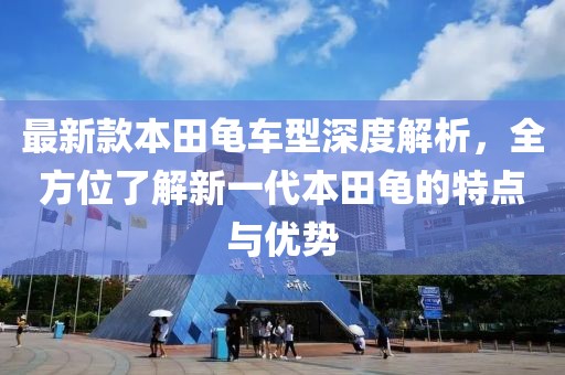 最新款本田龟车型深度解析，全方位了解新一代本田龟的特点与优势