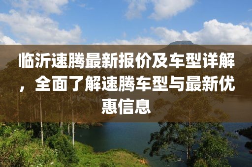 临沂速腾最新报价及车型详解，全面了解速腾车型与最新优惠信息